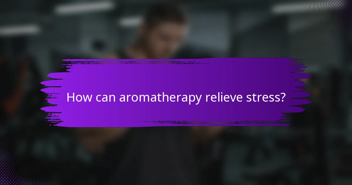 How can aromatherapy relieve stress?