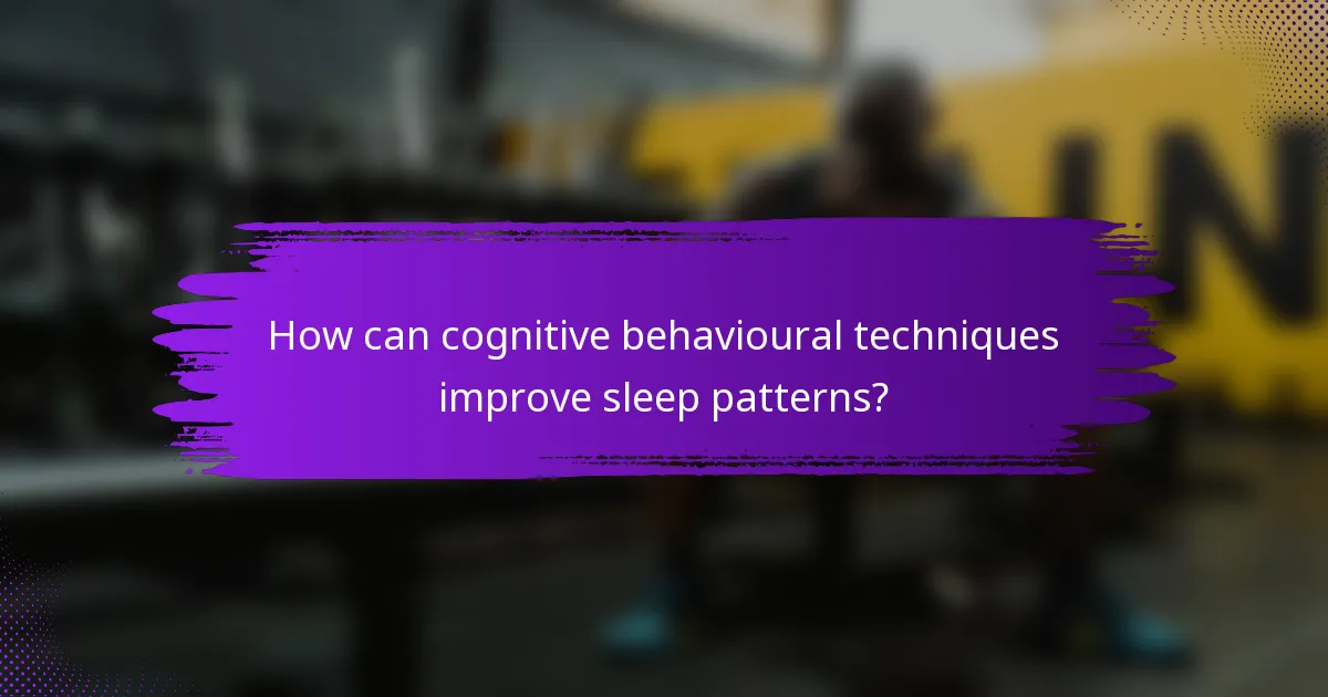 How can cognitive behavioural techniques improve sleep patterns?
