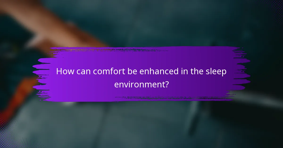 How can comfort be enhanced in the sleep environment?