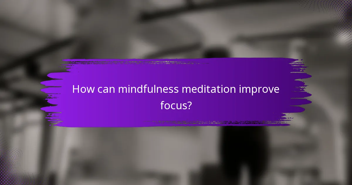 How can mindfulness meditation improve focus?