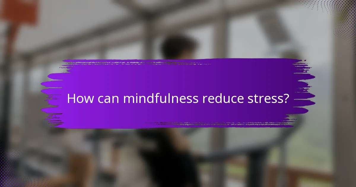 How can mindfulness reduce stress?