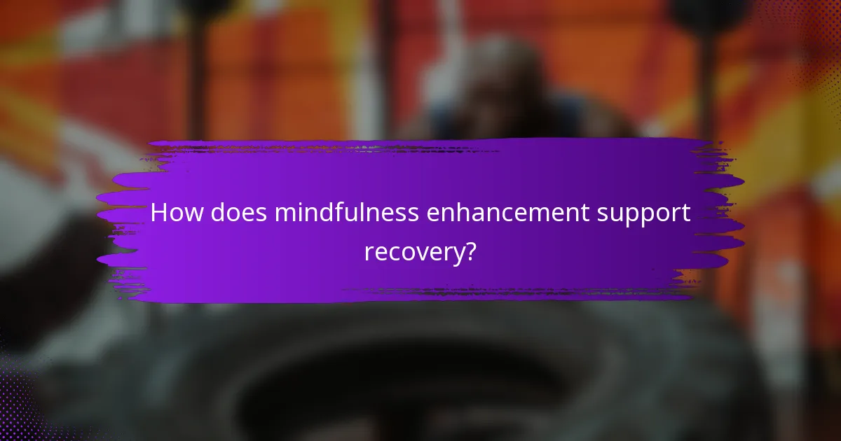 How does mindfulness enhancement support recovery?