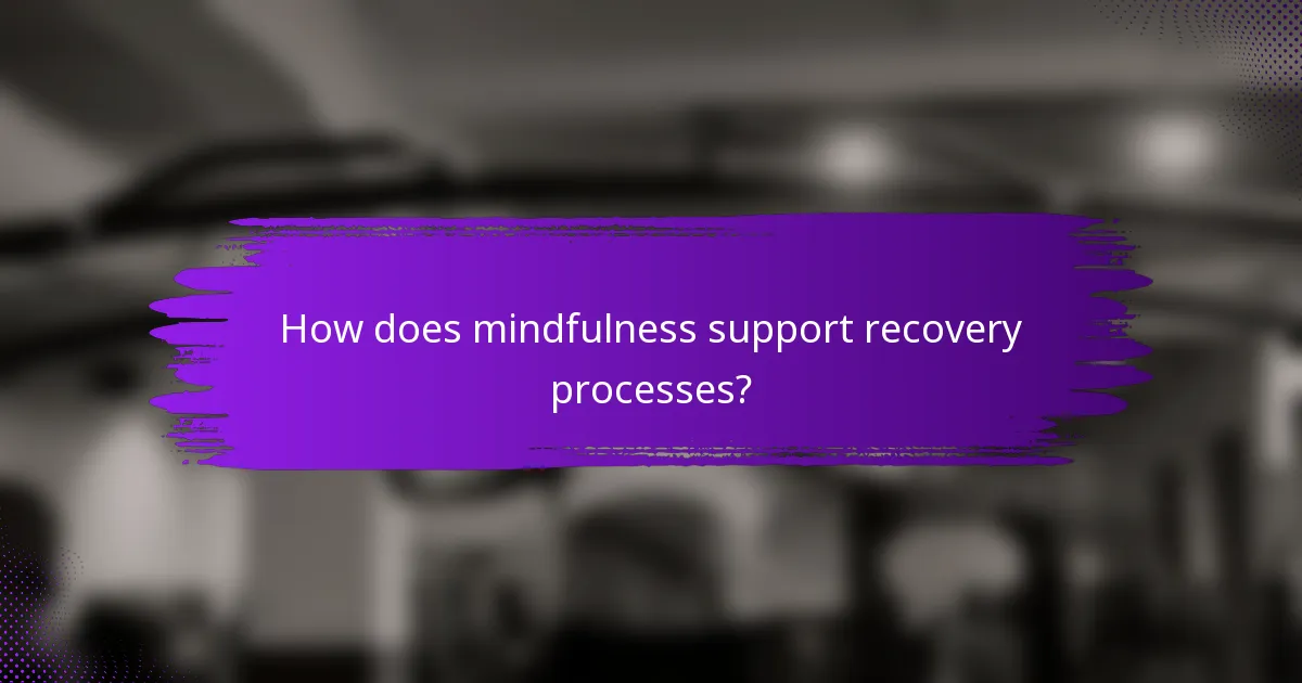 How does mindfulness support recovery processes?