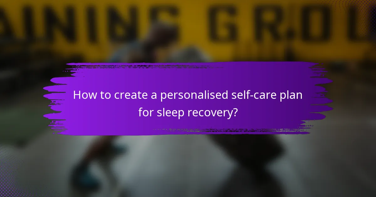How to create a personalised self-care plan for sleep recovery?