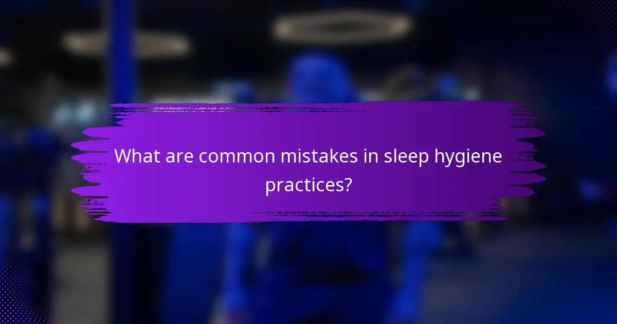 What are common mistakes in sleep hygiene practices?