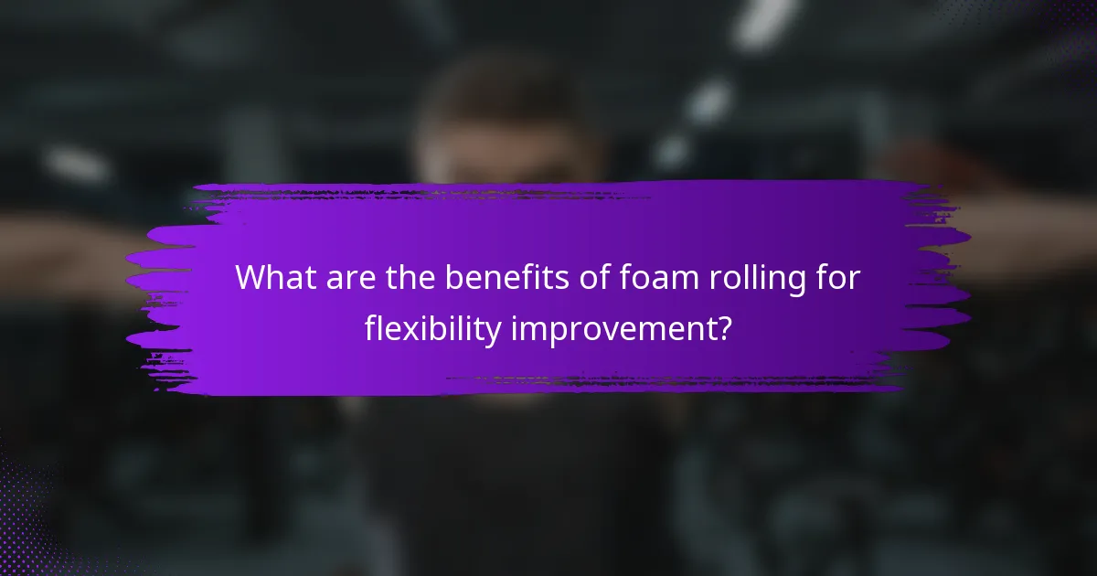 What are the benefits of foam rolling for flexibility improvement?