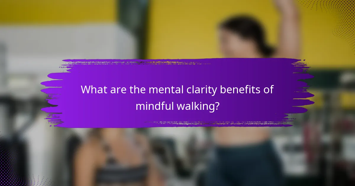 What are the mental clarity benefits of mindful walking?