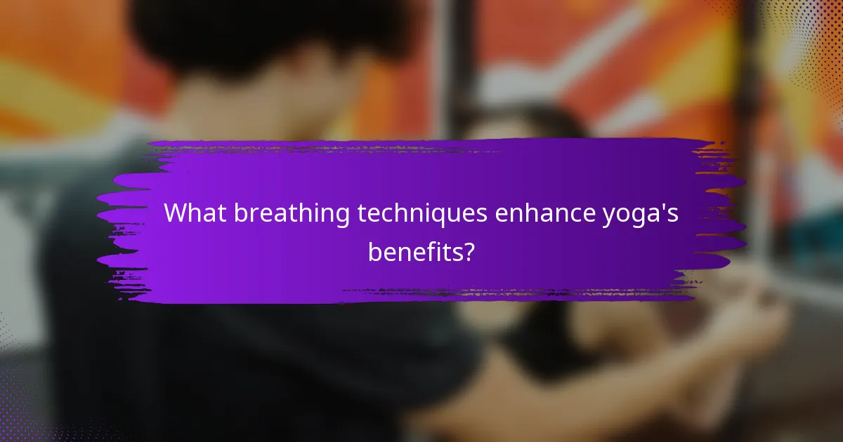 What breathing techniques enhance yoga's benefits?