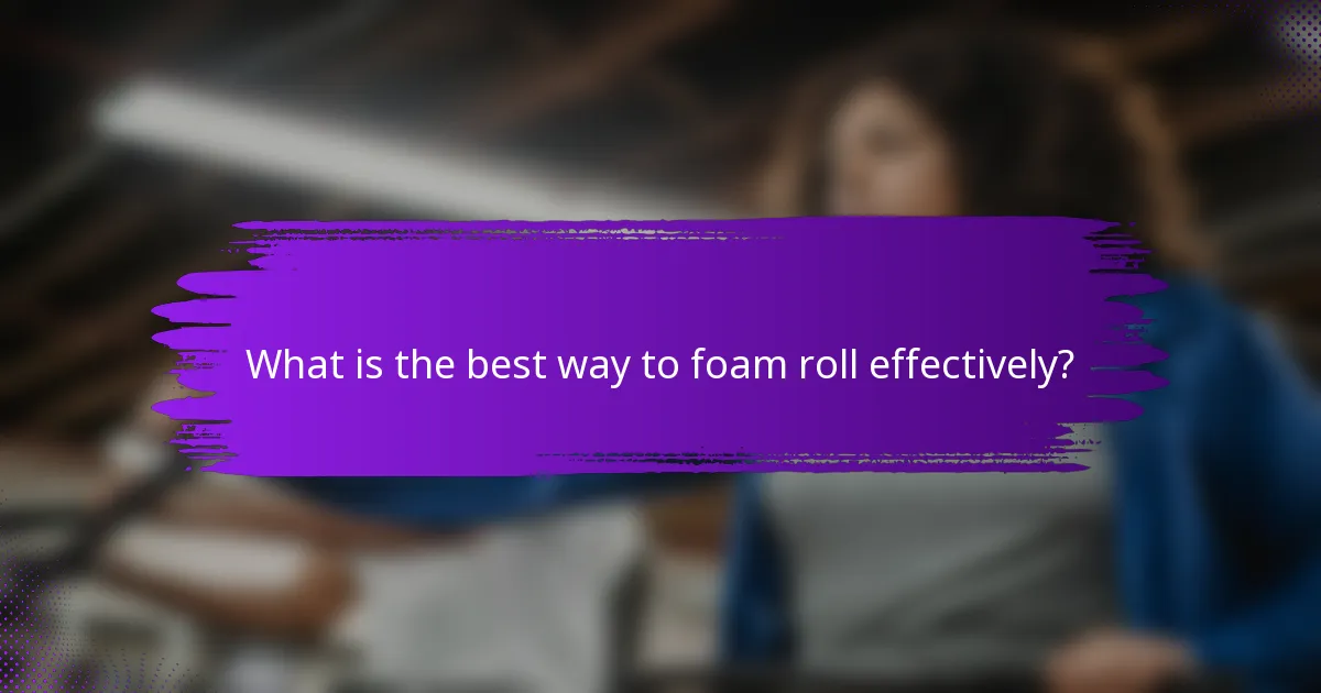 What is the best way to foam roll effectively?