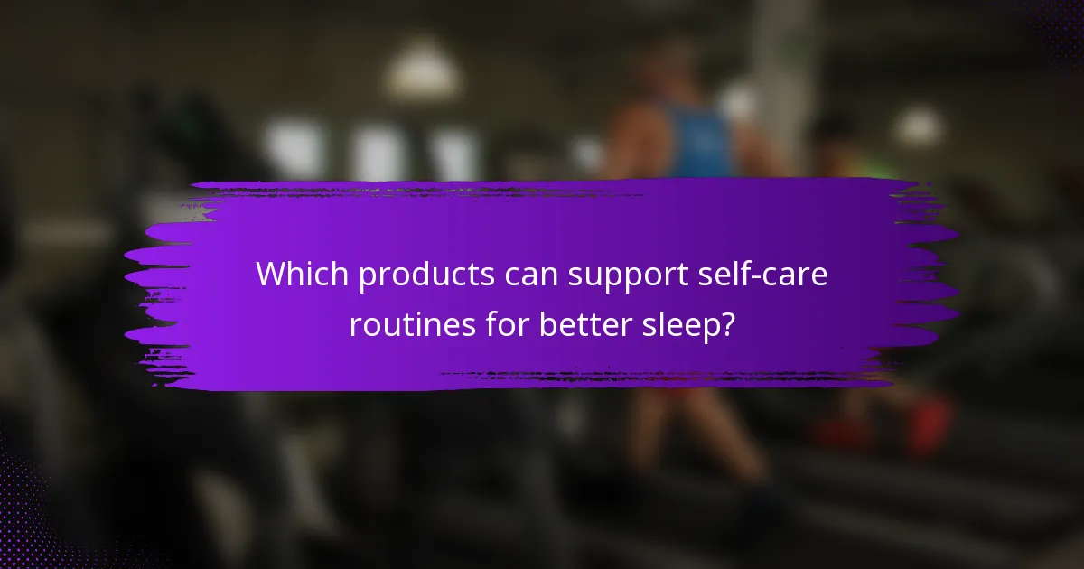 Which products can support self-care routines for better sleep?