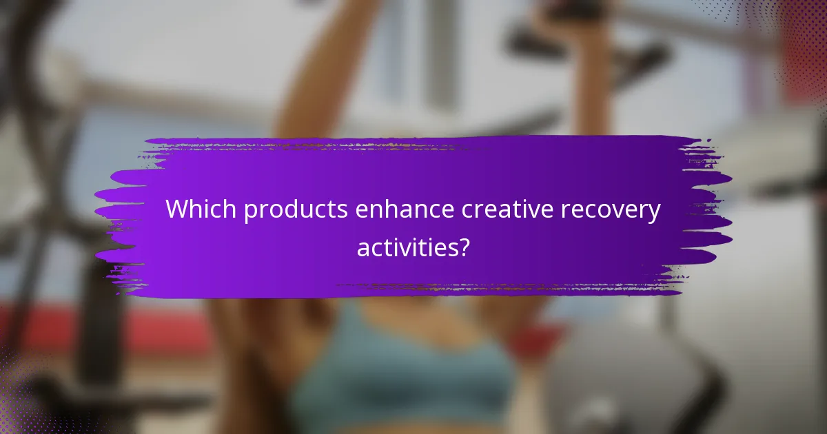 Which products enhance creative recovery activities?
