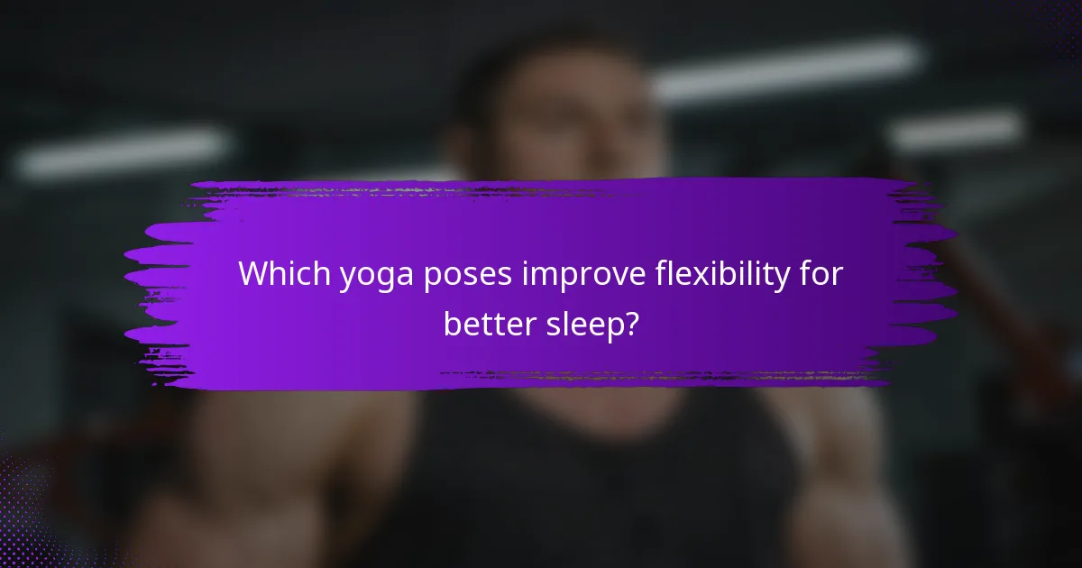 Which yoga poses improve flexibility for better sleep?